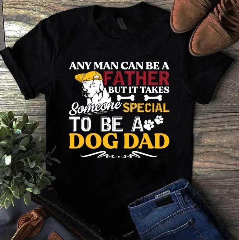 Any Man Can Be a Father but It Takes Someone Special to Be a Dog Dad Tshirt