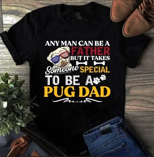 Any Man Can Be A Father But It Takes Someone Special To Be A Pug Dad Tshirt