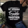 Apparently My Grandma and I Get in Trouble When We Are Together Tshirt