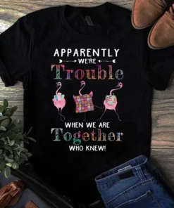 Apparently We're Trouble When We Are Together Who Knew Sewing Quilting Tshirt