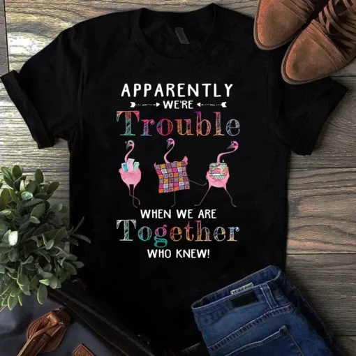 Apparently We're Trouble When We Are Together Who Knew Sewing Quilting Tshirt