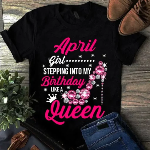 April Girl Stepping Into My Birthday Like A Queen Tshirt