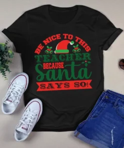 Be Nice To This Teacher Because Santa Say So Christmas Xmas Gift Tshirt