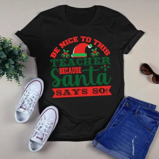 Be Nice To This Teacher Because Santa Say So Christmas Xmas Gift Tshirt