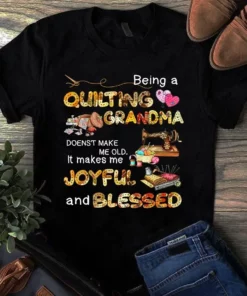 Being A Quilting Grandma Doesn't Make Me Old It Makes Me Joyfull Tshirt