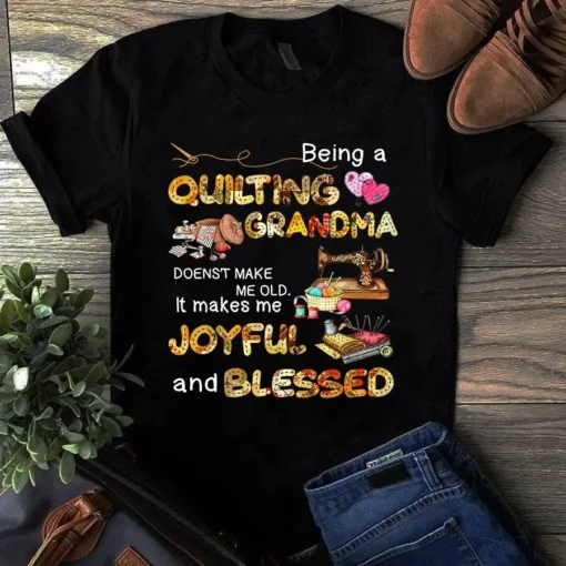 Being A Quilting Grandma Doesn't Make Me Old It Makes Me Joyfull Tshirt