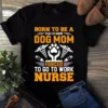 Born To Be A Stay At Home Dog Mom Forced To Go To Work Nurse Tshirt 2 Born to Be a Stay at Home Dog Mom Forced to Go to Work Nurse Tshirt