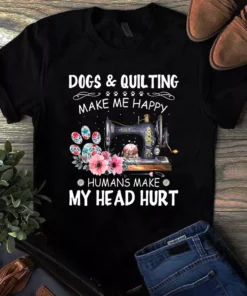 Dog And Quilting Make Me Happy Humans Make My Head Hurt Sewing Tshirt