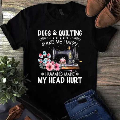 Dog And Quilting Make Me Happy Humans Make My Head Hurt Sewing Tshirt