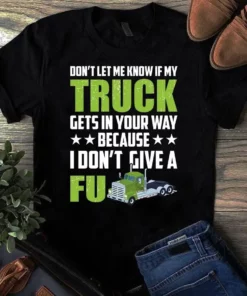 Don't Let Me Know If My Truck Gets In Your Way Truck Driver Tshirt