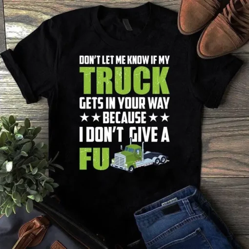 Don't Let Me Know If My Truck Gets In Your Way Truck Driver Tshirt