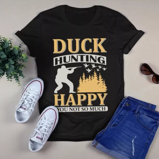 Duck Hunting Happy You Not So Much Tshirt