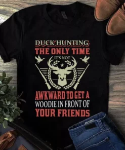 Duck Hunting The Only Time It's Not Awkward To Get A Woodie Tshirt