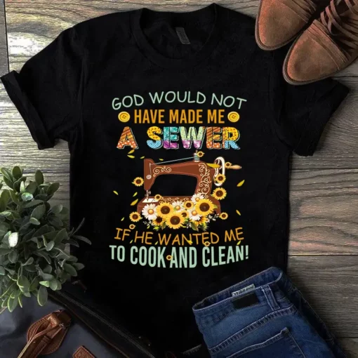 God Would Not Have Made Me A Sewer Sunflower Sewing Quilting Tshirt