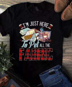 I'm Just Here To Pet All The Fabric Sewing Quilting Tshirt