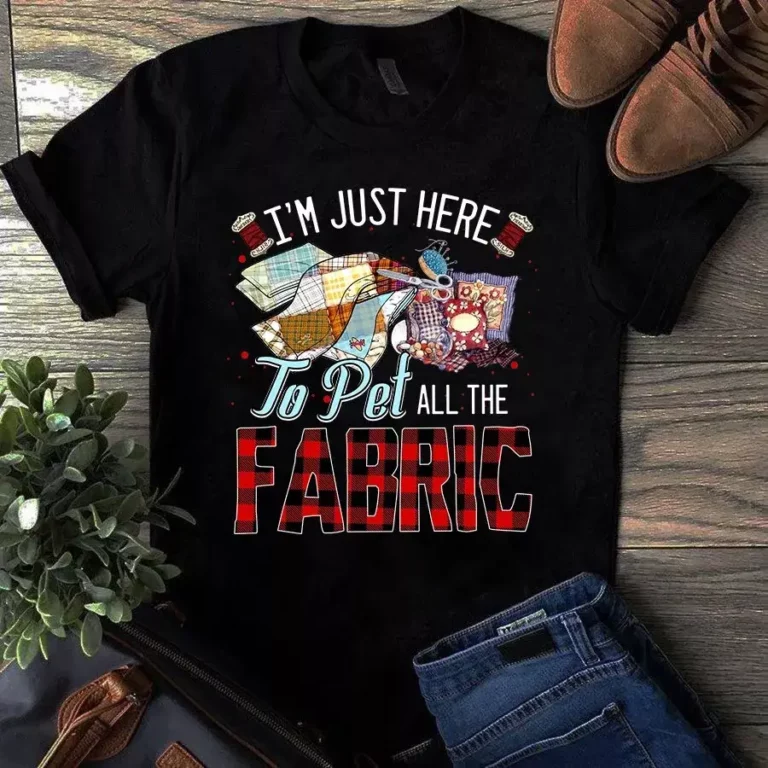Im Just Here to Pet All the Fabric Sewing Quilting Tshirt