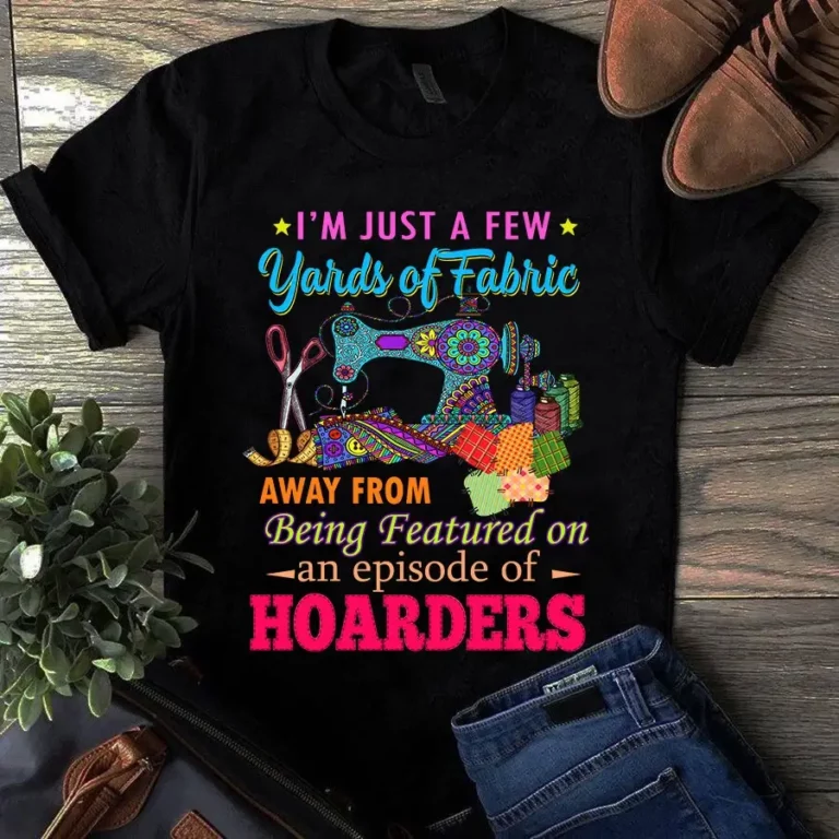 Im Just a Few Yards of Fabric Sewing Quilting Tshirt