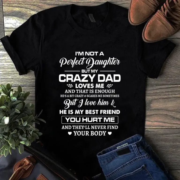 Im Not a Perfect Daughter but My Crazy Dad Loves Me He is My Best Friend Tshirt