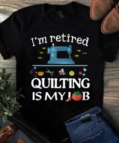 I'm Retired Quilting Is My Job Sewing Quilting Tshirt