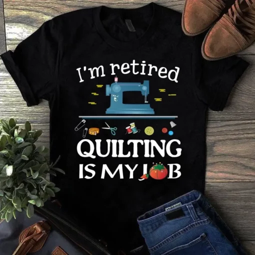 I'm Retired Quilting Is My Job Sewing Quilting Tshirt
