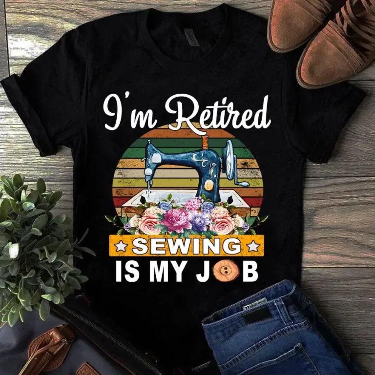 Im Retired Sewing is My Job Vintage Sewing Quilting Tshirt