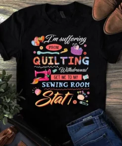I'm Suffering From Quilting Withdrawal Get Me To My Sewing Room Stat Tshirt