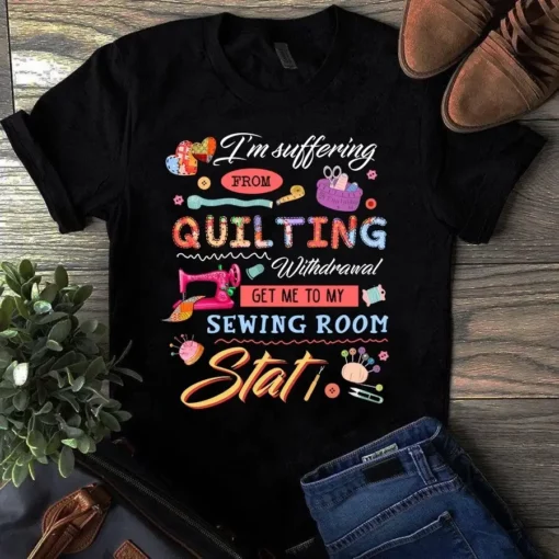 I'm Suffering From Quilting Withdrawal Get Me To My Sewing Room Stat Tshirt