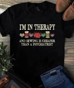 I'm In Therapy And Sewing Is Cheaper Than A Psychiatrist Quilting Sewing Tshirt