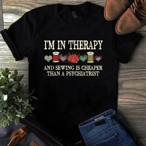 I'm In Therapy And Sewing Is Cheaper Than A Psychiatrist Quilting Sewing Tshirt