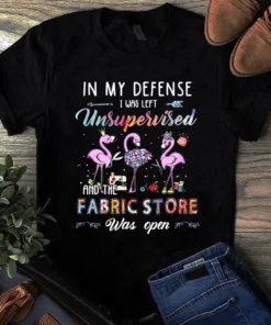 In My Defense I Was Left Unsupervised And The Fabric Store Quilting Tshirt