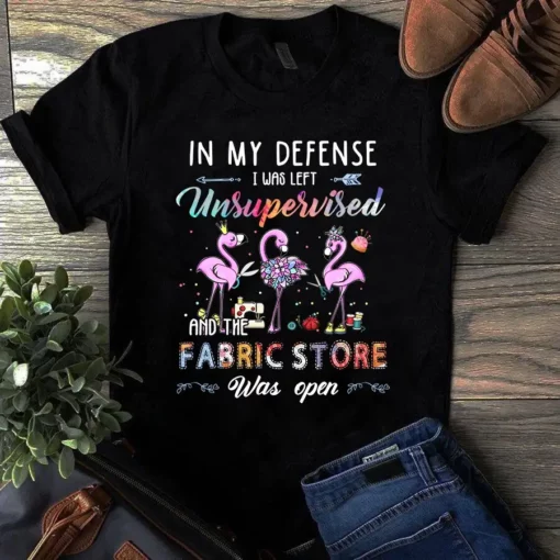 In My Defense I Was Left Unsupervised And The Fabric Store Quilting Tshirt