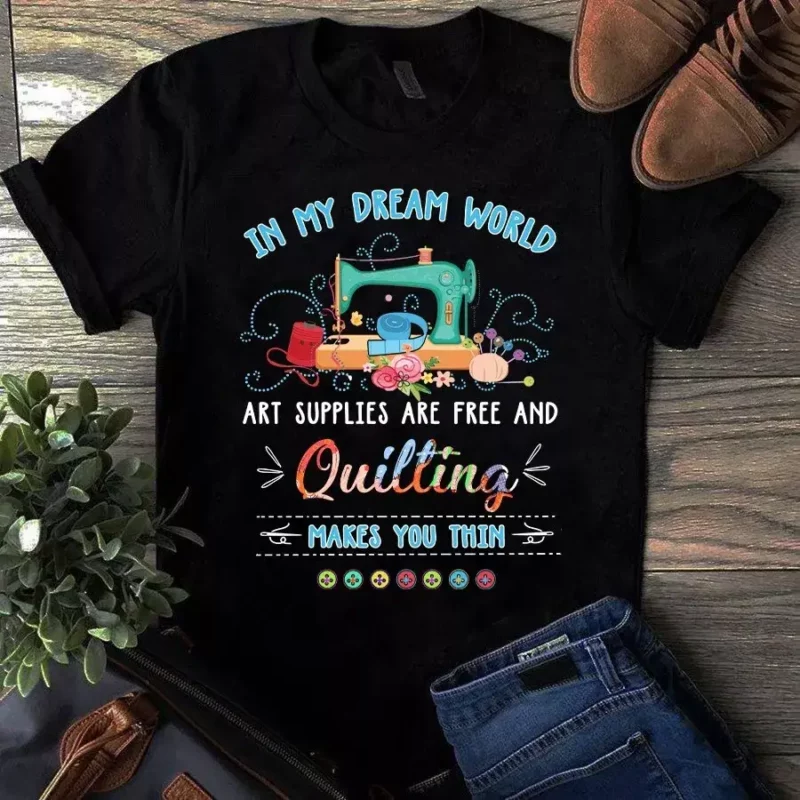 In My Dream World Art Supplies Are Free And Quilting Makes You Thin Tshirt