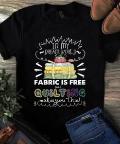 In My Dream World Fabric Is Free And Quilting Makes You Thin Sewing Tshirt
