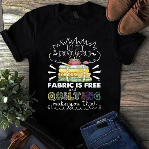 In My Dream World Fabric Is Free And Quilting Makes You Thin Sewing Tshirt