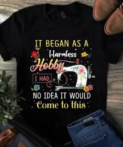 It Began As A Harmless Hobby I Had No Idea It Would Come To This Tshirt
