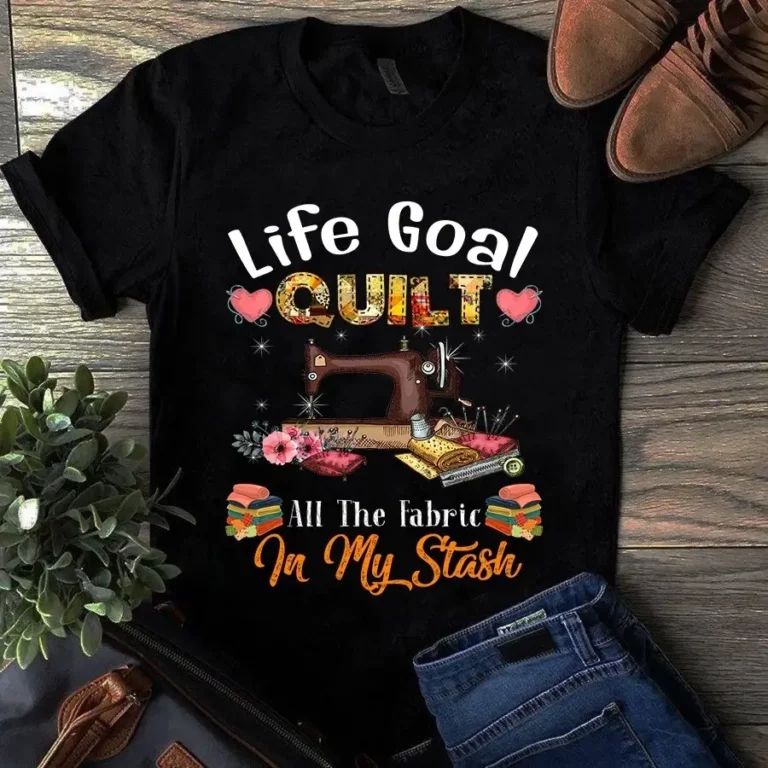 Life Goal Quilt All the Fabric in My Stash Sewing Quilting Tshirt