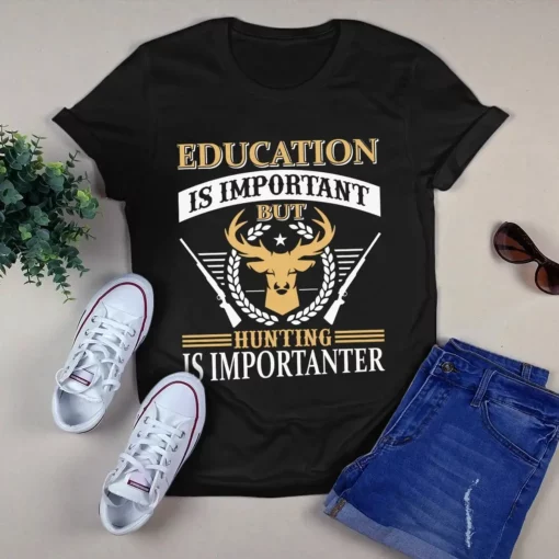 Education Is Important But Hunting Is More Important Tshirt