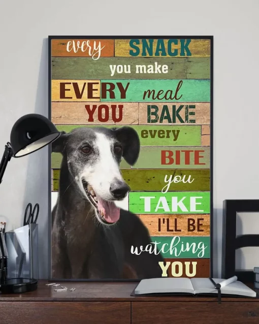Every Snack You Make Every Meal You Bake Every Bite You Take Greyhound Dog Poster