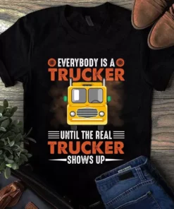 Everybody Is A Trucker Until The Real Trucker Shows Up Gift Tshirt
