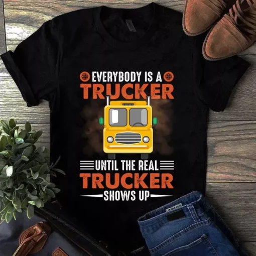 Everybody Is A Trucker Until The Real Trucker Shows Up Gift Tshirt