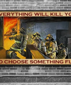 Everything Will Kill You So Choose Something Fun Firefighter Poster