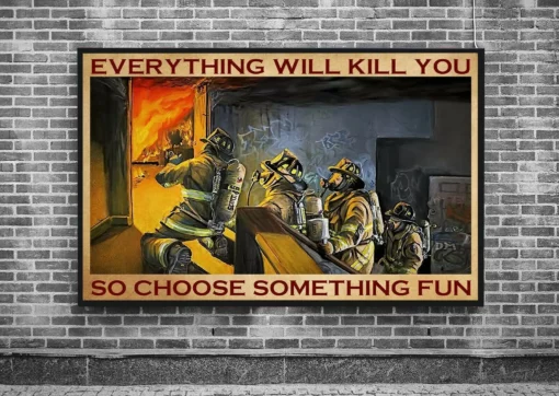 Everything Will Kill You So Choose Something Fun Firefighter Poster