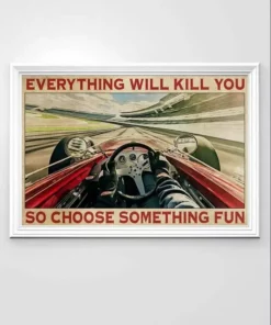 Everything Will Kill You So Choose Something Fun Race Car Poster