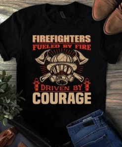 Firefighters Fueled By Fire Driven By Courage Firefighter Tshirt