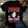 Firemen Find em Hot and Leave em Wet Firefighter tShirt