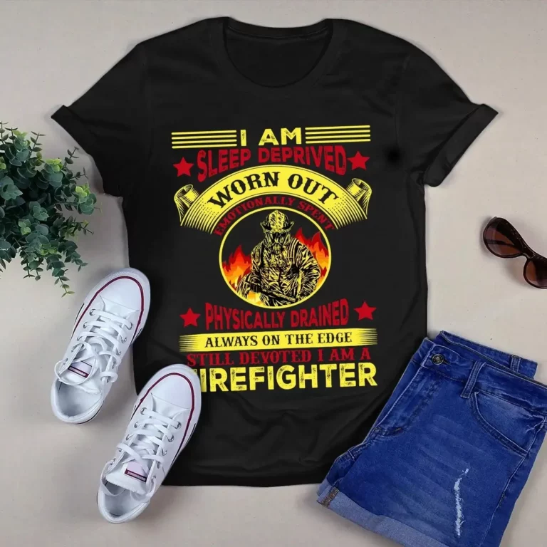 I Am Sleep Deprived Worn Out Emotionally Spent Firefighter Tshirt