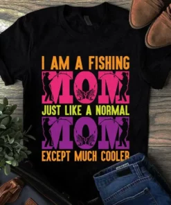 I Am A Fishing Mom Just Like A Normal Mom Except Much Cooler Tshirt