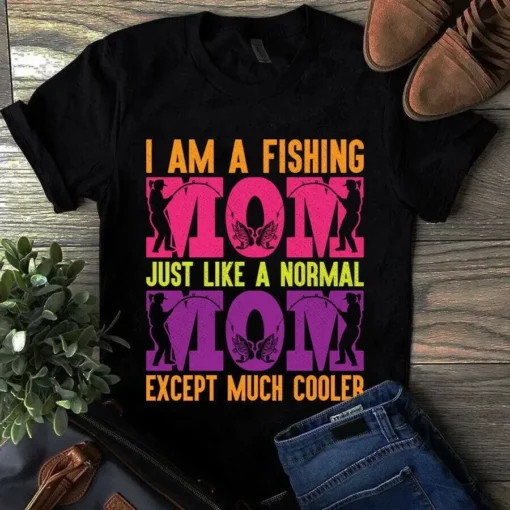 I Am A Fishing Mom Just Like A Normal Mom Except Much Cooler Tshirt