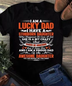 I Am A Lucky Dad I Have A Stubborn Daughter She Bought Me This Tshirt
