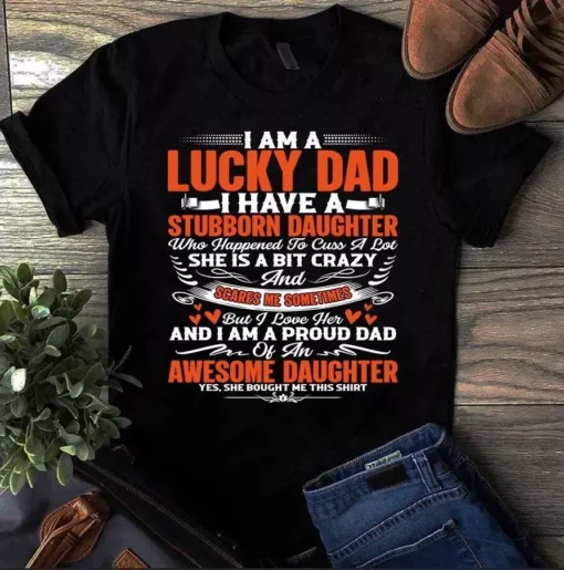I Am A Lucky Dad I Have A Stubborn Daughter She Bought Me This Tshirt